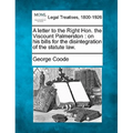 A Letter to the Right Hon. the Viscount Palmerston: On His Bills for the Disintegration of the Statute Law.