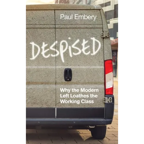 Despised: Why the Modern Left Loathes the Working Class