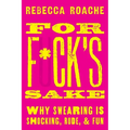 For F*ck's Sake: Why Swearing Is Shocking, Rude, and Fun