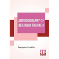 Autobiography Of Benjamin Franklin: Edited By Frank Woodworth Pine