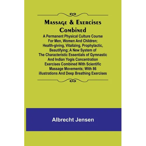 Massage & Exercises Combined; A permanent physical culture course for men, women and children; health-giving, vitalizing, prophylactic, beautifying; a - Paperback