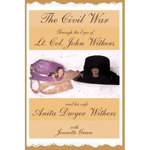 The Civil War through the Eyes of Lt Col John Withers and His Wife, Anita Dwyer Withers: (American Civil War Diaries of a Confederate Army Officer and