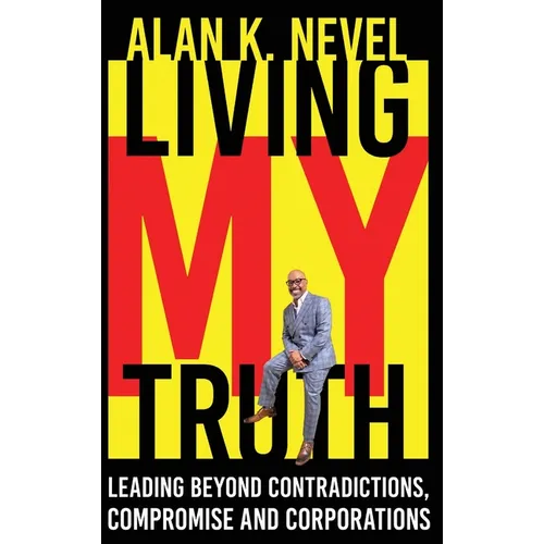 Living MY Truth: Leading Beyond Contradictions, Compromise and Corporations: Leading Beyond Contradictions, Compromise and Corporations,