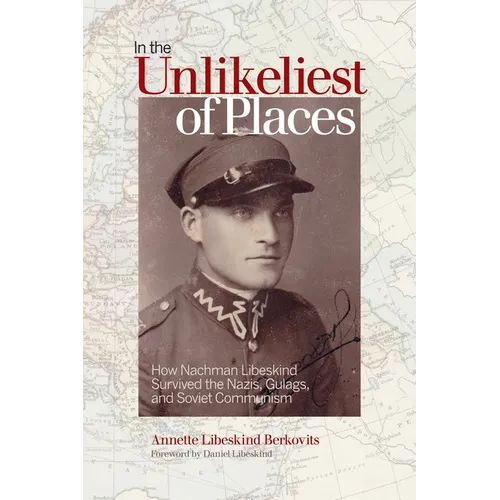 In the Unlikeliest of Places: How Nachman Libeskind Survived the Nazis, Gulags, and Soviet Communism