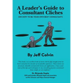 A Leader's Guide to Consultant Cliches: (Or How to Be Your Own Best Consultant)