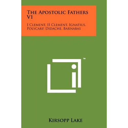 The Apostolic Fathers V1: I Clement, II Clement, Ignatius, Polycarp, Didache, Barnabas