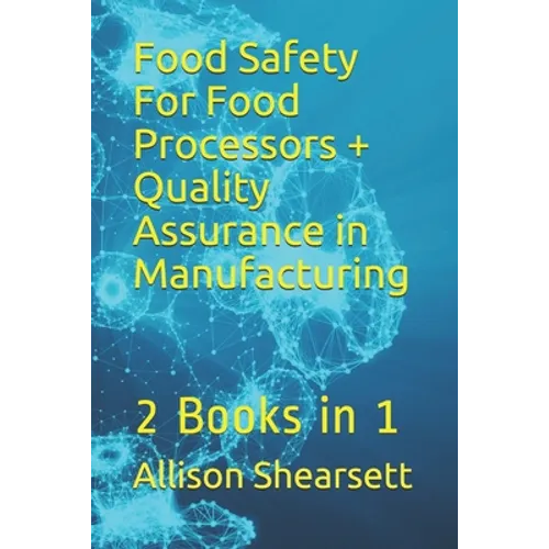 Food Safety For Food Processors + Quality Assurance in Manufacturing: 2 Books in 1