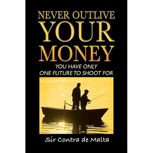 Never Outlive Your Money: Five Foundational Lessons for a Lifetime of Personal and Financial Freedom