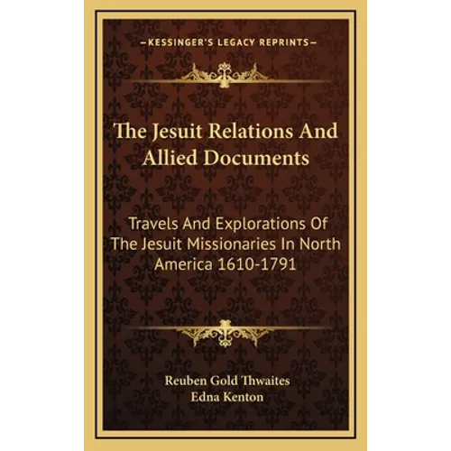 The Jesuit Relations And Allied Documents: Travels And Explorations Of The Jesuit Missionaries In North America 1610-1791