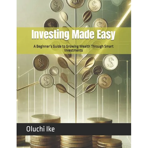 Investing Made Easy: A Beginner's Guide to Growing Wealth Through Smart Investments