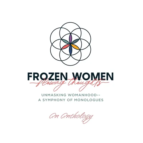 Frozen Women/Flowing Thoughts: Unmasking Womanhood-- A Symphony of Monologues