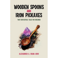 Wooden Spoons and Iron Pickaxes: Two Fantastical Tales for Children