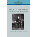 John Jacob Astor: Landlord of New York
