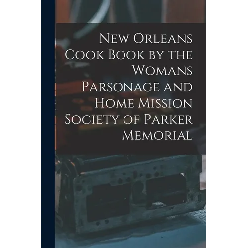 New Orleans Cook Book by the Womans Parsonage and Home Mission Society of Parker Memorial