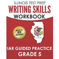 ILLINOIS TEST PREP Writing Skills Workbook IAR Guided Practice Grade 5: Preparation for the Illinois Assessment of Readiness ELA/Literacy Tests
