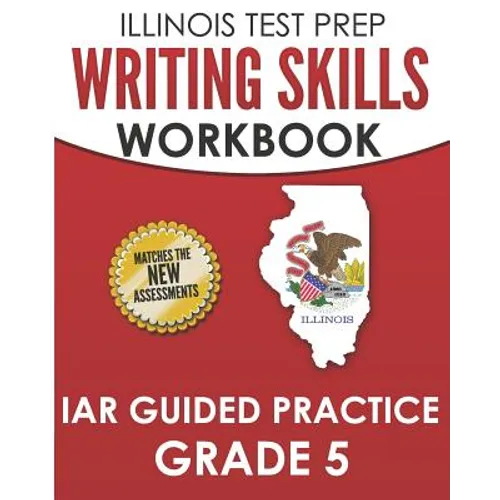 ILLINOIS TEST PREP Writing Skills Workbook IAR Guided Practice Grade 5: Preparation for the Illinois Assessment of Readiness ELA/Literacy Tests