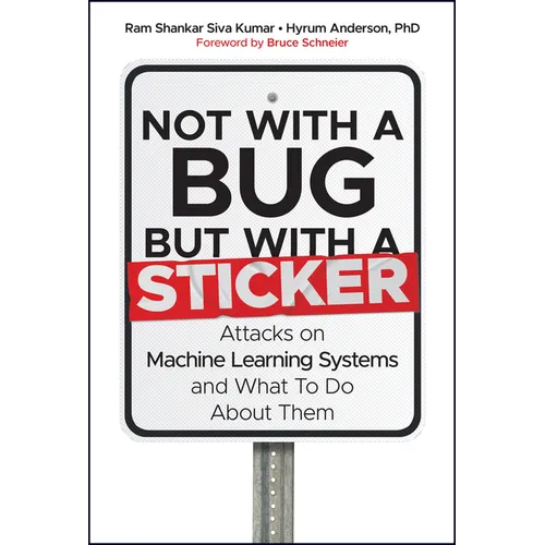 Not with a Bug, But with a Sticker: Attacks on Machine Learning Systems and What to Do about Them