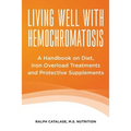 Living Well With Hemochromatosis: A Handbook on Diet, Iron Overload Treatments and Protective Supplements