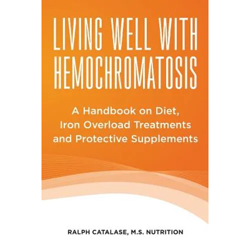Living Well With Hemochromatosis: A Handbook on Diet, Iron Overload Treatments and Protective Supplements