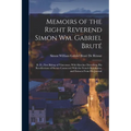 Memoirs of the Right Reverend Simon Wm. Gabriel Bruté: D. D., First Bishop of Vincennes, With Sketches Describing His Recollections of Scenes Connecte