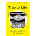 True to Life: Fifty Steps to Help You Tell Your Story
