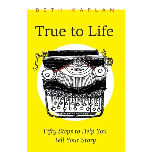True to Life: Fifty Steps to Help You Tell Your Story