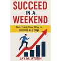 Succeed in a Weekend: Fast Track Your Way to Success in 2 Days