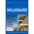 The Real Estate Millionaire - Beginners Quick Start Guide to Investing In Properties and Learn How to Achieve Financial Freedom