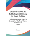 Observations On The Public Right Of Fishing By Angle Or Nets: In Public Navigable Rivers In General, And The River Thames In Particular (1868)