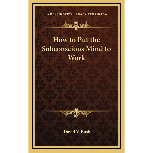 How to Put the Subconscious Mind to Work