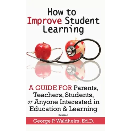 How to Improve Student Learning: A Guide for Parents, Teachers, Students, or Anyone Interested in Education & Learning