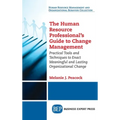 Human Resource Professional's Guide to Change Management: Practical Tools and Techniques to Enact Meaningful and Lasting Organizational Change