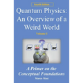 Quantum Physics - An Overview of a Weird World: A primer on the conceptual foundations