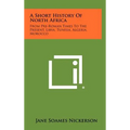 A Short History Of North Africa: From Pre-Roman Times To The Present, Libya, Tunisia, Algeria, Morocco