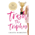 Trash the Trophies: How to Win Without Losing Your Soul