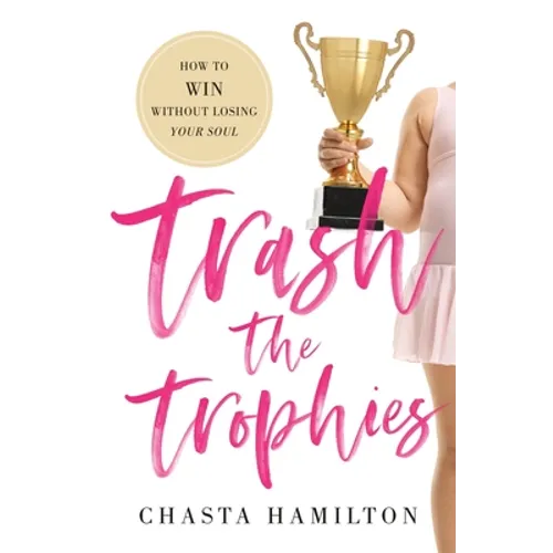 Trash the Trophies: How to Win Without Losing Your Soul