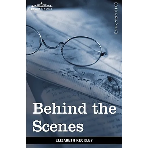Behind the Scenes: Or, Thirty Years a Slave and Four Years in the White House