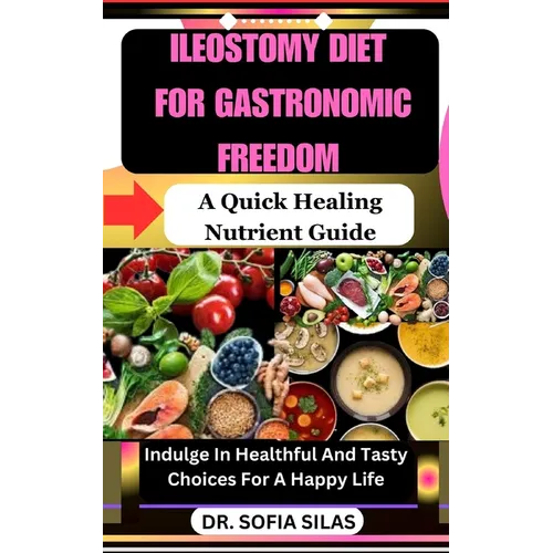 Ileostomy Diet for Gastronomic Freedom: A Quick Healing Nutrient Guide: Indulge In Healthful And Tasty Choices For A Happy Life