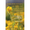The Fountain of Youth Is Just a Breath Away: Breathing Exercises for Relaxation, Health and Vitality