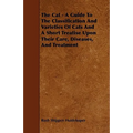 The Cat - A Guide to the Classification and Varieties of Cats and a Short Treatise Upon Their Care, Diseases, and Treatment