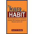 The Power of Habit: Harnessing the Power to Establish Routines That Guarantee Success in Business and in Life
