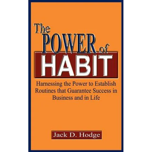 The Power of Habit: Harnessing the Power to Establish Routines That Guarantee Success in Business and in Life