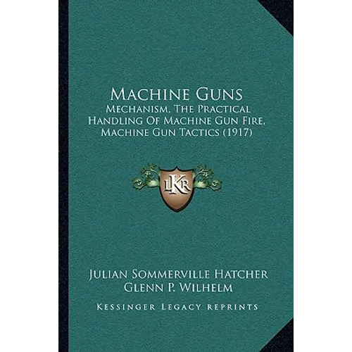 Machine Guns: Mechanism, The Practical Handling Of Machine Gun Fire, Machine Gun Tactics (1917)