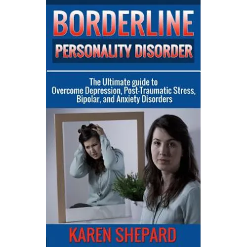 Borderline Personality Disorder: : The Ultimate guide to Overcome Depression, Post Traumatic Stress, Bipolar, and Anxiety Disorders
