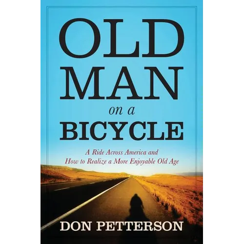Old Man on a Bicycle: A Ride Across America and How to Realize a More Enjoyable Old Age