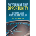 So You Have This Opportunity: Get Going Again When You Lose Your Job