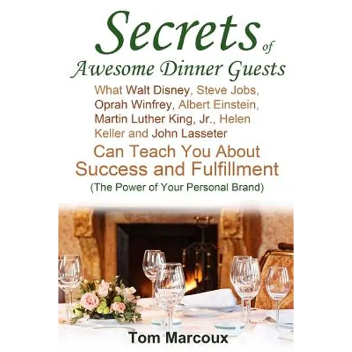 Secrets of Awesome Dinner Guests: What Walt Disney, Steve Jobs, Oprah Winfrey, Albert Einstein, Martin Luther King, Jr., Helen Keller, and John Lasset