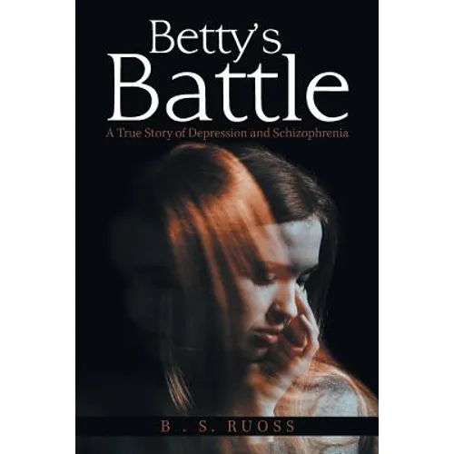 Betty'S Battle: A True Story of Depression and Schizophrenia