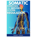 Somatic Exercises for Nervous System Regulations: Relieve Stress, Overcome Anxiety, and Calm Your Body with Guided Techniques and Practices for Daily