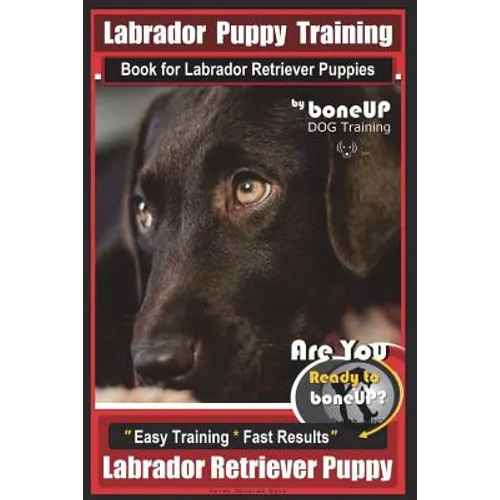 Labrador Puppy Training Book for Labrador Retriever Puppies by BoneUP DOG Training: Are You Ready to Bone Up? Easy Training * Fast Results Labrador Re